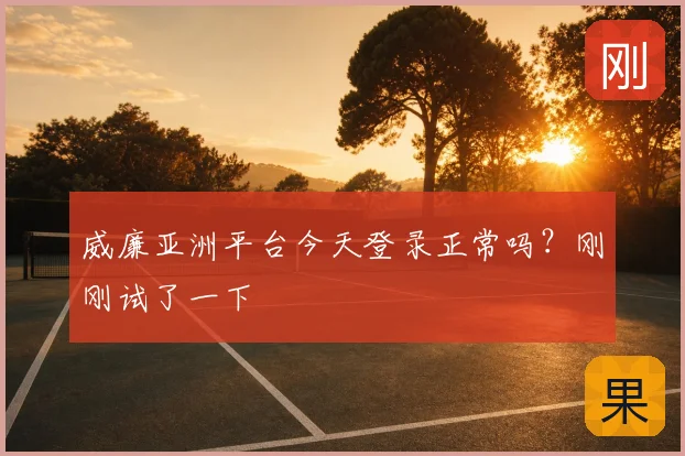 威廉亚洲平台今天登录正常吗?刚刚试了一下
