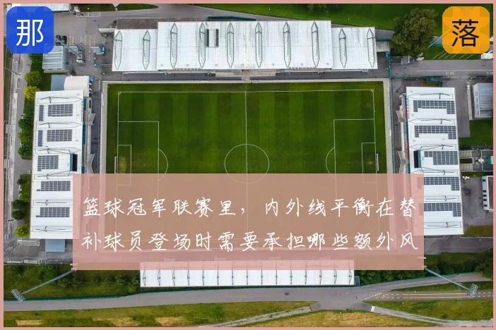 篮球冠军联赛里,内外线平衡在替补球员登场时需要承担哪些额外风险