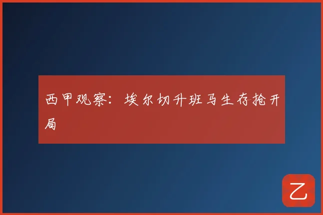 西甲观察:埃尔切升班马生存抢开局