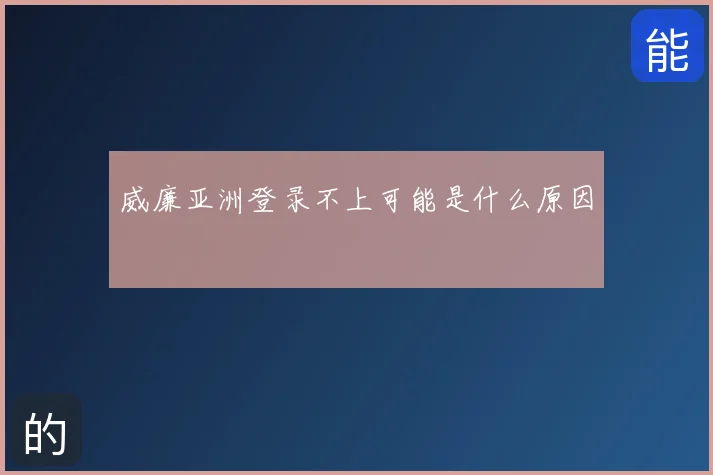 威廉亚洲登录不上可能是什么原因