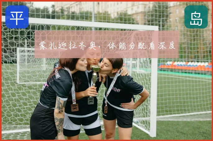 蒙扎迎拉齐奥,体能分配看深度